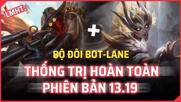LMHT: Bộ đôi BOT-LANE thống trị hoàn toàn phiên bản 13.19